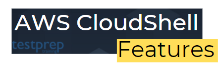 AWS CloudShell Service features