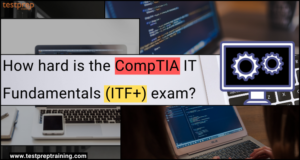 How Hard Is The CompTIA IT Fundamentals (ITF+) Exam? - Blog