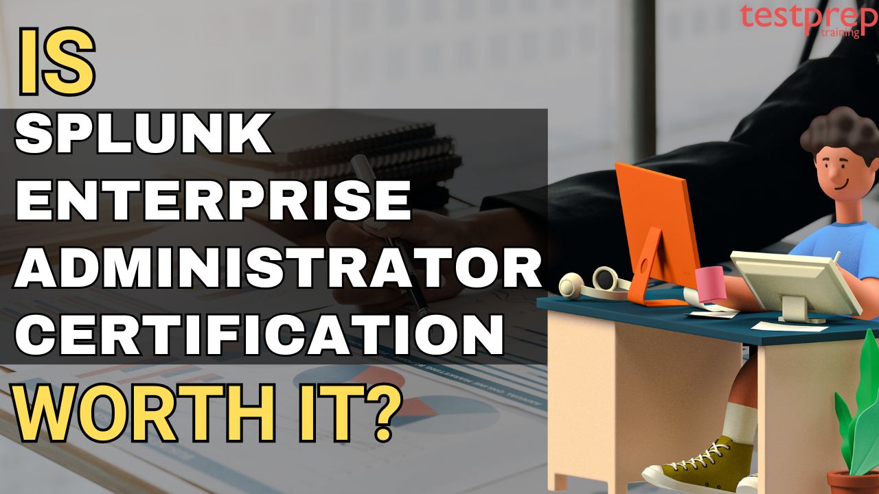 Is Splunk Enterprise Administrator certification worth it