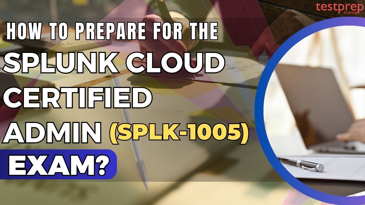 How to prepare for the Splunk Cloud Certified Admin (SPLK-1005) Exam?