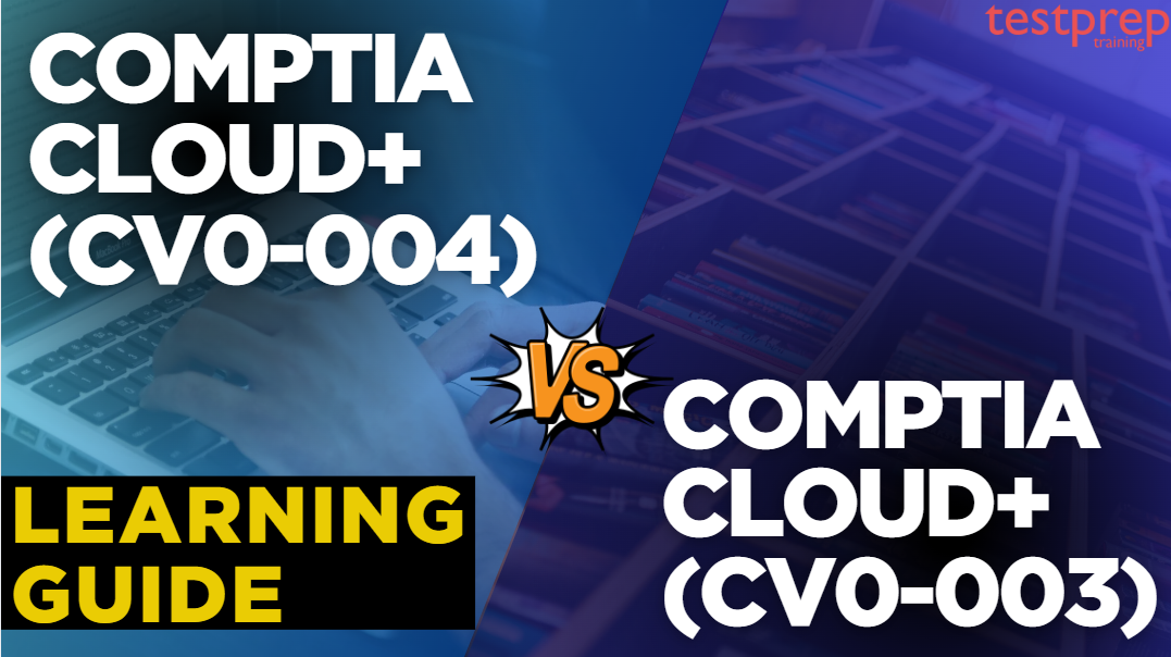 CompTIA Cloud+ (CV0-003) vs CompTIA Cloud+ (CV0-004): Learning Guide