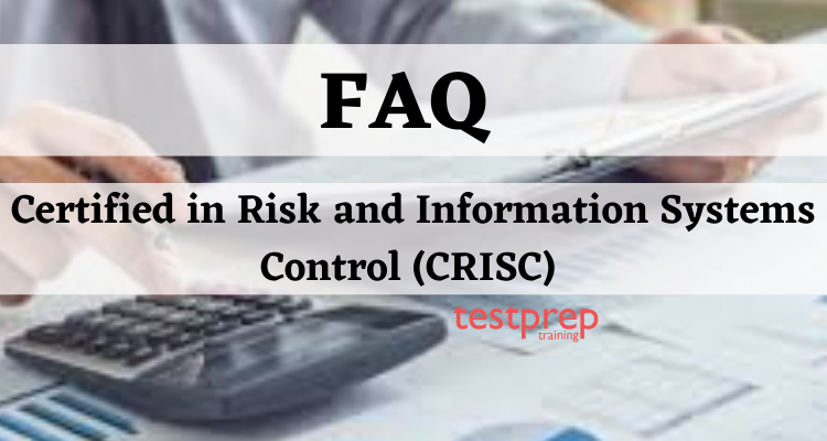 Certified in Risk and Information Systems Control (CRISC) FAQ