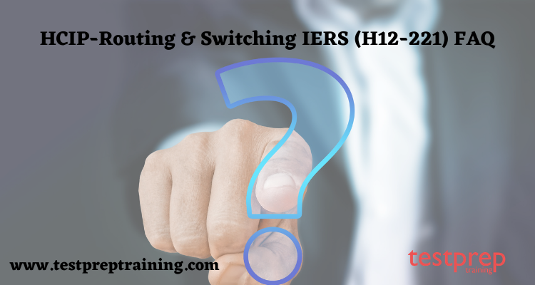 HCIP-Routing & Switching IERS (H12-221) FAQ.