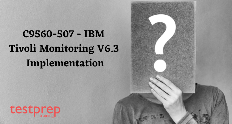 C9560-507 - IBM Tivoli Monitoring V6.3 Implementation FAQ