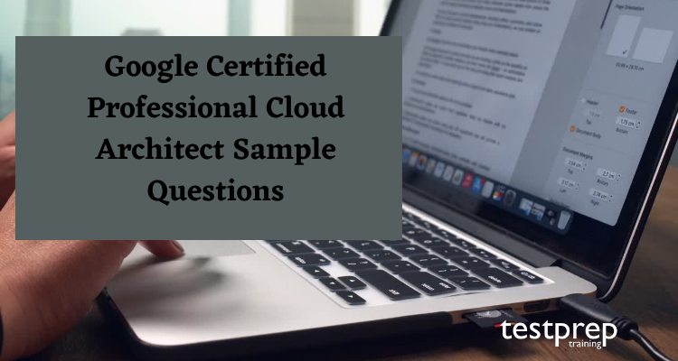 Google Certified Professional Cloud Architect Sample Questions