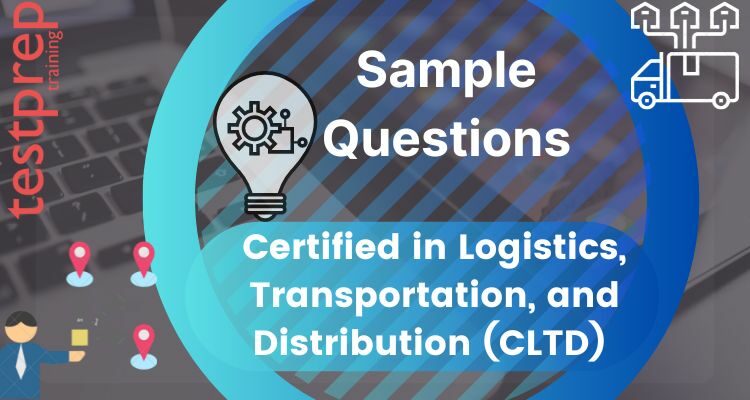 Certified in Logistics, Transportation, and Distribution (CLTD) Sample Questions