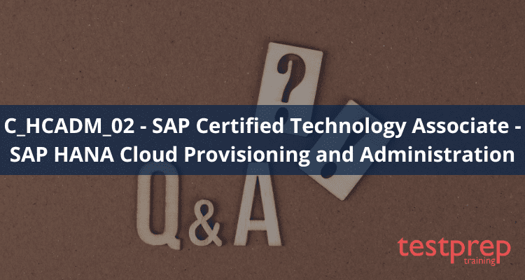 C_HCADM_02 - SAP Certified Technology Associate - SAP HANA Cloud Provisioning and Administration FAQ 